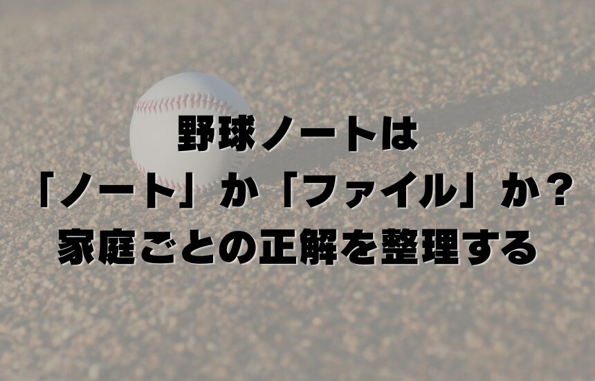 野球ノートは「ノート」か「ファイル」か？家庭ごとの正解を整理する
