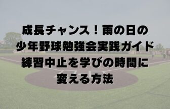 成長チャンス！雨の日の少年野球勉強会実践ガイド｜練習中止を学びの時間に変える方法