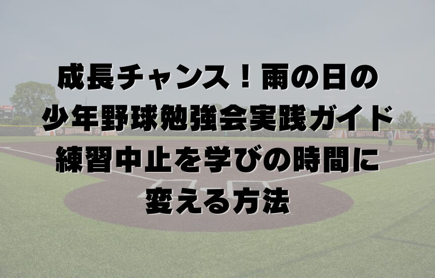 成長チャンス！雨の日の少年野球勉強会実践ガイド｜練習中止を学びの時間に変える方法