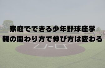 家庭でできる少年野球座学｜親の関わり方で伸び方は変わる
