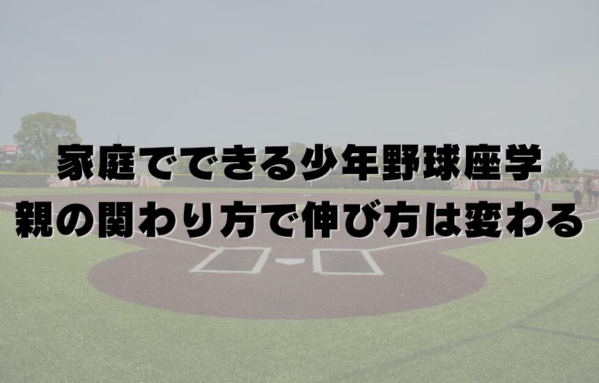 家庭でできる少年野球座学｜親の関わり方で伸び方は変わる