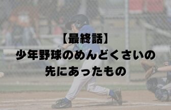 【最終話】少年野球のめんどくさいの先にあったもの