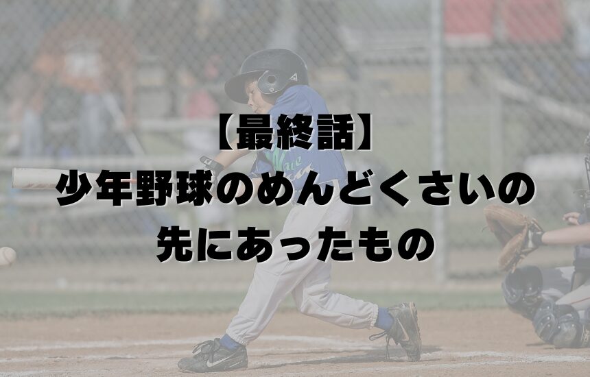 【最終話】少年野球のめんどくさいの先にあったもの