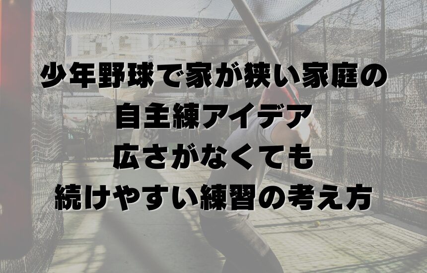 少年野球で家が狭い家庭の自主練アイデア｜広さがなくても続けやすい練習の考え方