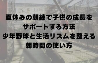 夏休みの朝練で子供の成長をサポートする方法｜少年野球と生活リズムを整える朝時間の使い方
