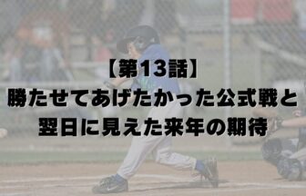 【第13話】勝たせてあげたかった公式戦と、翌日に見えた来年の期待