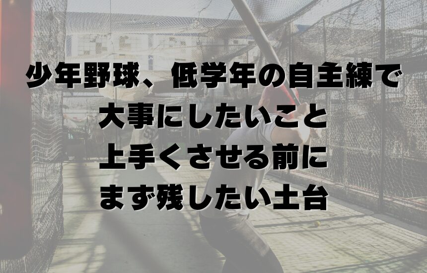 少年野球で低学年の自主練で大事にしたいこと｜上手くさせる前に、まず残したい土台