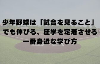 少年野球は「試合を見ること」でも伸びる｜座学を定着させる一番身近な学び方