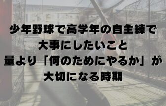 少年野球で高学年の自主練で大事にしたいこと｜量より「何のためにやるか」が大切になる時期